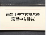 南昌中专学校排名榜(南昌中专排名)