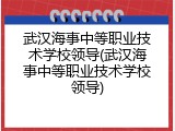 武汉海事中等职业技术学校领导(武汉海事中等职业技术学校领导)