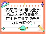 秦皇岛市中等专业学校是大专吗(秦皇岛市中等专业学校是否为大专院校？)