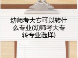 幼师考大专可以转什么专业(幼师考大专转专业选择)