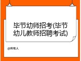 毕节幼师招考(毕节幼儿教师招聘考试)