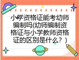 小学资格证能考幼师编制吗(幼师编制资格证与小学教师资格证的区别是什么？)
