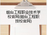 烟台工程职业技术学校官网(烟台工程职技校官网)