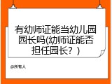 有幼师证能当幼儿园园长吗(幼师证能否担任园长？)
