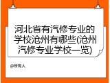 河北省有汽修专业的学校沧州有哪些(沧州汽修专业学校一览)