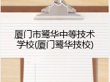 厦门市鹭华中等技术学校(厦门鹭华技校)