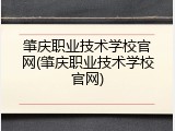 肇庆职业技术学校官网(肇庆职业技术学校官网)
