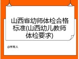 山西省幼师体检合格标准(山西幼儿教师体检要求)