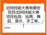 幼师技能大赛有哪些项目(幼师技能大赛项目包括：绘画、舞蹈、音乐、手工等。)