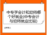 中专学会计和幼师哪个好就业(中专会计与幼师就业比较)