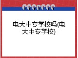 电大中专学校吗(电大中专学校)