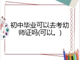 初中毕业可以去考幼师证吗(可以。)
