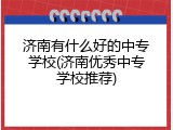 济南有什么好的中专学校(济南优秀中专学校推荐)