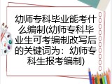 幼师专科毕业能考什么编制(幼师专科毕业生可考编制改写后的关键词为：幼师专科生报考编制)