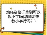 幼师资格证拿到可以教小学吗(幼师资格教小学行吗？)