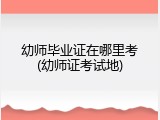 幼师毕业证在哪里考(幼师证考试地)