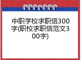 中职学校求职信300字(职校求职信范文300字)