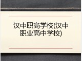 汉中职高学校(汉中职业高中学校)
