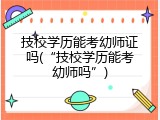 技校学历能考幼师证吗(&ldquo;技校学历能考幼师吗&rdquo;)