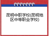 昆明中职学校(昆明地区中等职业学校)