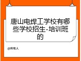 唐山电焊工学校有哪些学校招生-培训班的