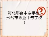 河北邢台中专学校(邢台市职业中专学校)