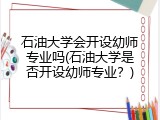 石油大学会开设幼师专业吗(石油大学是否开设幼师专业？)