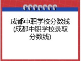 成都中职学校分数线(成都中职学校录取分数线)