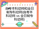 自考本科幼师和全日制专科幼师(自考本科幼师 vs 全日制专科幼师)