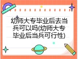 幼师大专毕业后去当兵可以吗(幼师大专毕业后当兵可行性)