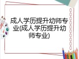 成人学历提升幼师专业(成人学历提升幼师专业)