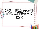 张家口哪里有学厨师的(张家口厨师学校推荐)