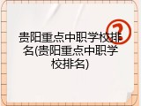 贵阳重点中职学校排名(贵阳重点中职学校排名)
