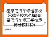秦皇岛汽车修理学校承德分校怎么样(秦皇岛汽车修理学校承德分校评价)