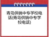 青岛供销中专学校电话(青岛供销中专学校电话)
