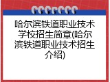 哈尔滨铁道职业技术学校招生简章(哈尔滨铁道职业技术招生介绍)