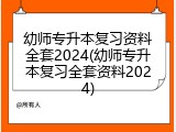 幼师专升本复习资料全套2024(幼师专升本复习全套资料2024)