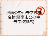济南公办中专学校排名榜(济南市公办中专学校排名)