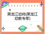 黑龙江幼师(黑龙江幼教专家)