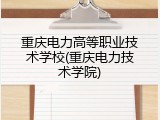 重庆电力高等职业技术学校(重庆电力技术学院)