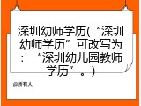 深圳幼师学历(&ldquo;深圳幼师学历&rdquo;可改写为：&ldquo;深圳幼儿园教师学历&rdquo;。)