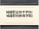 城建职业技术学校(城建职技教育学院)