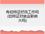 有幼师证好找工作吗(幼师证对就业影响大吗)