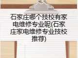 石家庄哪个技校有家电维修专业呢(石家庄家电维修专业技校推荐)