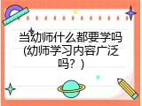 当幼师什么都要学吗(幼师学习内容广泛吗？)
