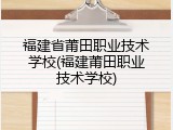 福建省莆田职业技术学校(福建莆田职业技术学校)