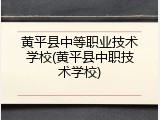 黄平县中等职业技术学校(黄平县中职技术学校)