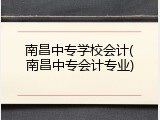 南昌中专学校会计(南昌中专会计专业)