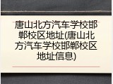 唐山北方汽车学校邯郸校区地址(唐山北方汽车学校邯郸校区地址信息)