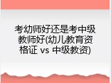 考幼师好还是考中级教师好(幼儿教育资格证 vs 中级教资)
